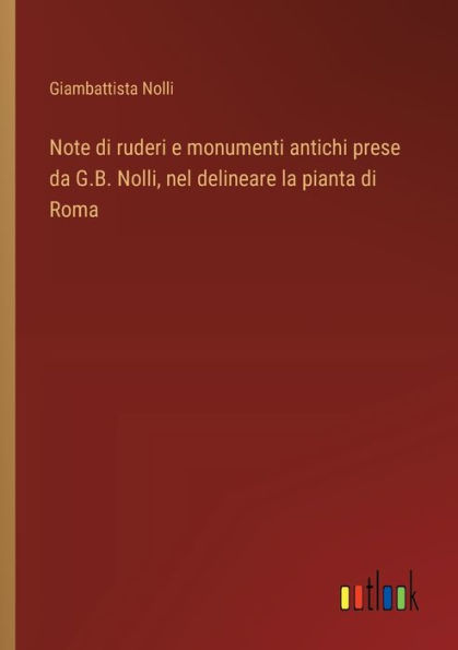 Note di ruderi e monumenti antichi prese da G.B. Nolli, nel delineare la pianta Roma