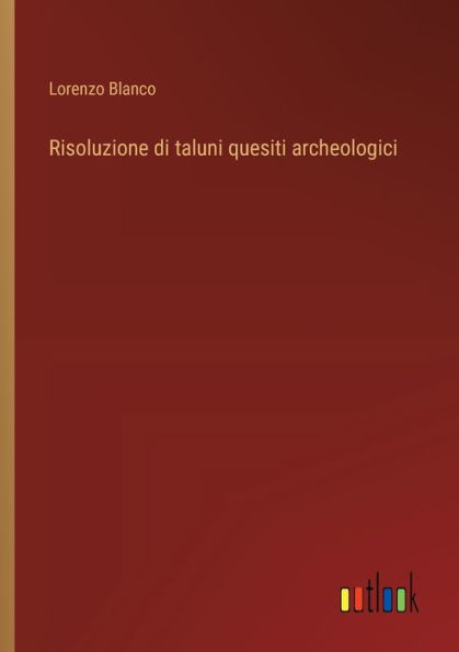 Risoluzione di taluni quesiti archeologici