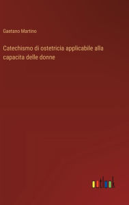 Title: Catechismo di ostetricia applicabile alla capacita delle donne, Author: Gaetano Martino