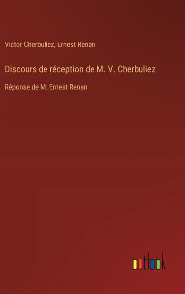 Discours de rï¿½ception de M. V. Cherbuliez: Rï¿½ponse de M. Ernest Renan