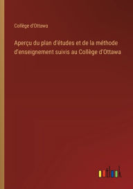 Title: Aperï¿½u du plan d'ï¿½tudes et de la mï¿½thode d'enseignement suivis au Collï¿½ge d'Ottawa, Author: Collïge d'Ottawa