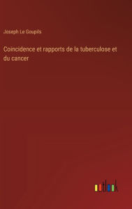 Title: Coincidence et rapports de la tuberculose et du cancer, Author: Joseph Le Goupils