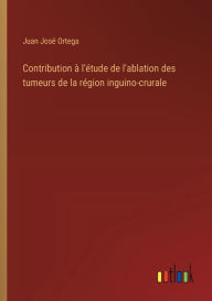 Title: Contribution ï¿½ l'ï¿½tude de l'ablation des tumeurs de la rï¿½gion inguino-crurale, Author: Juan Josï Ortega