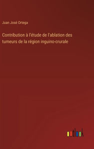 Title: Contribution ï¿½ l'ï¿½tude de l'ablation des tumeurs de la rï¿½gion inguino-crurale, Author: Juan Josï Ortega