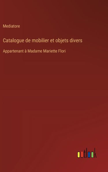 Catalogue de mobilier et objets divers: Appartenant ï¿½ Madame Mariette Flori