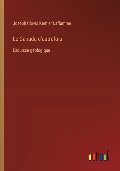 Le Canada d'autrefois: Esquisse gï¿½ologique