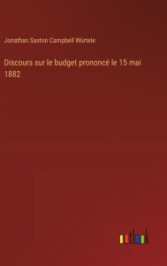 Title: Discours sur le budget prononcï¿½ le 15 mai 1882, Author: Jonathan Saxton Campbell Wïrtele