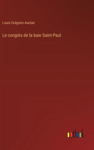 Title: Le congrï¿½s de la baie Saint-Paul, Author: Louis Grïgoire Auclair