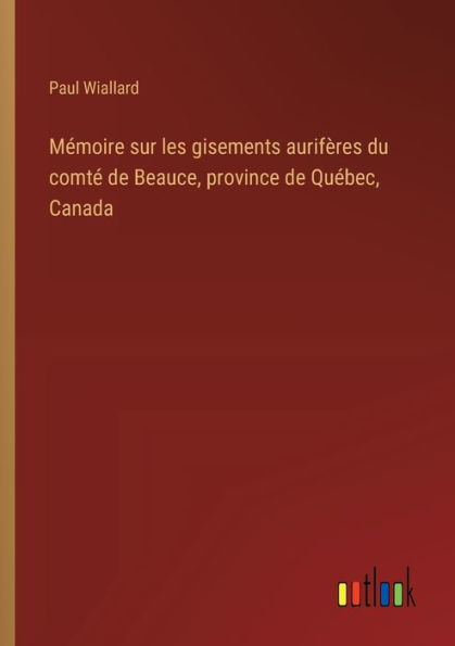 Mï¿½moire sur les gisements aurifï¿½res du comtï¿½ de Beauce, province Quï¿½bec, Canada