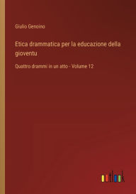 Title: Etica drammatica per la educazione della gioventu: Quattro drammi in un atto - Volume 12, Author: Giulio Genoino