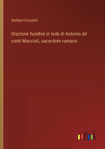 Orazione funebre in lode di Antonio de' conti Muccioli, sacerdote romano