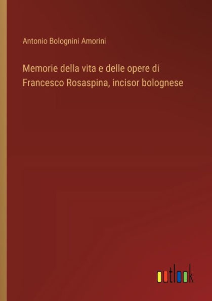 Memorie della vita e delle opere di Francesco Rosaspina, incisor bolognese