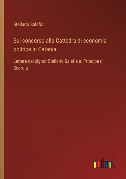 Sul concorso alla Cattedra di economia politica in Catania: Lettera del signor Stellario Salafia al Principe di Scordia
