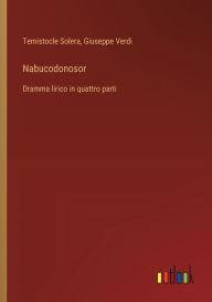 Title: Nabucodonosor: Dramma lirico in quattro parti, Author: Temistocle Solera