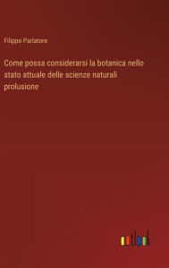 Title: Come possa considerarsi la botanica nello stato attuale delle scienze naturali prolusione, Author: Filippo Parlatore