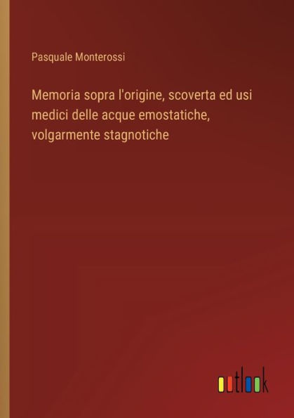 Memoria sopra l'origine, scoverta ed usi medici delle acque emostatiche, volgarmente stagnotiche