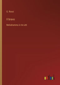 Title: Il bravo: Melodramma in tre atti, Author: G Rossi