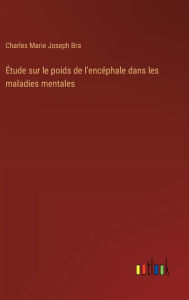 Title: ï¿½tude sur le poids de l'encï¿½phale dans les maladies mentales, Author: Charles Marie Joseph Bra