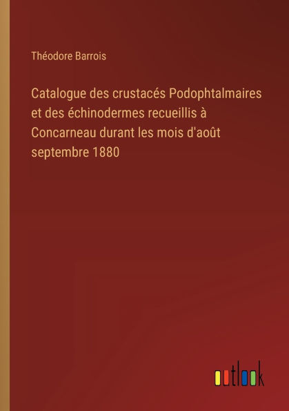 Catalogue des crustacï¿½s Podophtalmaires et ï¿½chinodermes recueillis ï¿½ Concarneau durant les mois d'aoï¿½t septembre 1880