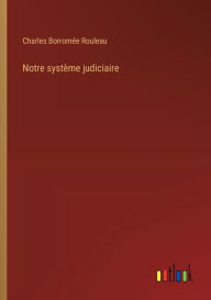 Title: Notre systï¿½me judiciaire, Author: Charles Borromïe Rouleau