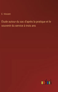 Title: ï¿½tude autour du sac d'aprï¿½s la pratique et le souvenir du service ï¿½ trois ans, Author: E Vincent