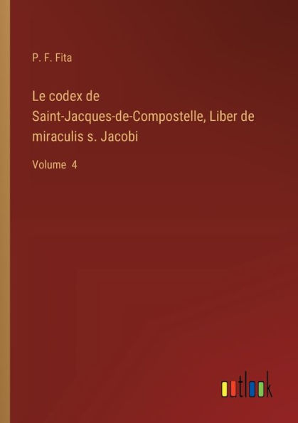 Le codex de Saint-Jacques-de-Compostelle, Liber miraculis s. Jacobi: Volume 4