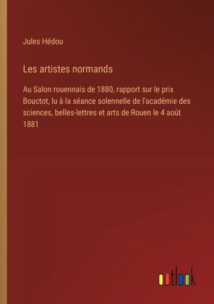 Les artistes normands: Au Salon rouennais de 1880, rapport sur le prix Bouctot, lu ï¿½ la sï¿½ance solennelle de l'acadï¿½mie des sciences, belles-lettres et arts de Rouen le 4 aoï¿½t 1881