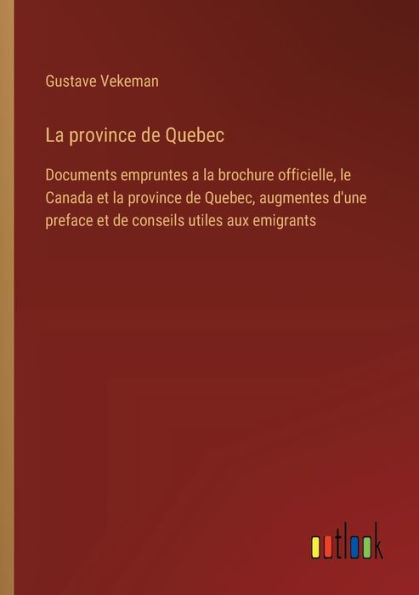 la province de Quebec: Documents empruntes a brochure officielle, le Canada et Quebec, augmentes d'une preface conseils utiles aux emigrants