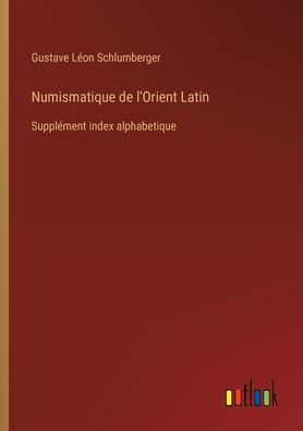 Numismatique de l'Orient Latin: Supplï¿½ment index alphabetique