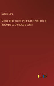 Title: Elenco degli uccelli che trovansi nell'isola di Sardegna od Ornitologia sarda, Author: Gaetano Cara