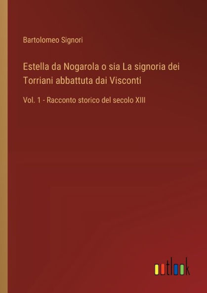 Estella da Nogarola o sia La signoria dei Torriani abbattuta dai Visconti: Vol. 1 - Racconto storico del secolo XIII