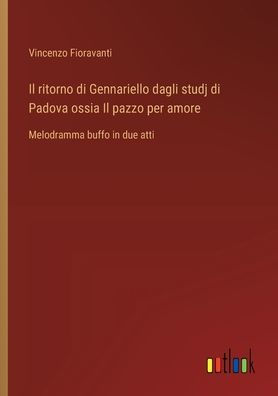 Il ritorno di Gennariello dagli studj Padova ossia pazzo per amore: Melodramma buffo due atti