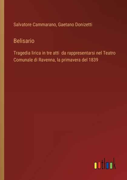 Belisario: Tragedia lirica tre atti da rappresentarsi nel Teatro Comunale di Ravenna, la primavera del 1839