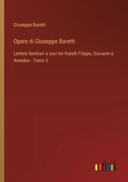 Opere di Giuseppe Baretti: Lettere familiari a suoi tre fratelli Filippo, Giovanni e Amedeo - Tomo 3