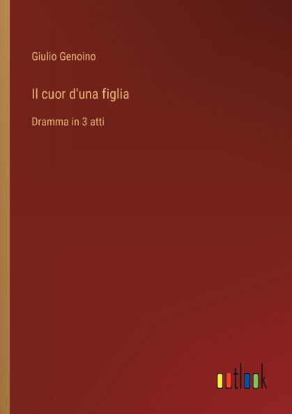 Il cuor d'una figlia: Dramma 3 atti