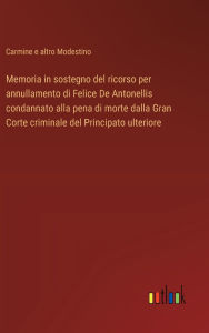 Title: Memoria in sostegno del ricorso per annullamento di Felice De Antonellis condannato alla pena di morte dalla Gran Corte criminale del Principato ulteriore, Author: Carmine E Altro Modestino