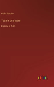 Title: Tutto in un quadro: Dramma in 4 atti, Author: Giulio Genoino
