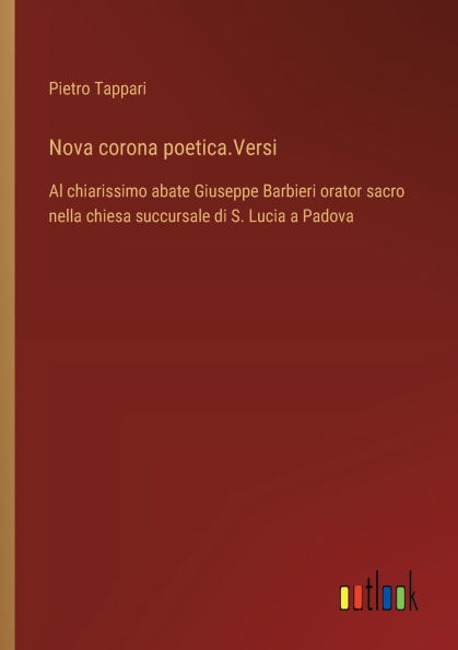 Nova corona poetica.Versi: Al chiarissimo abate Giuseppe Barbieri orator sacro nella chiesa succursale di S. Lucia a Padova