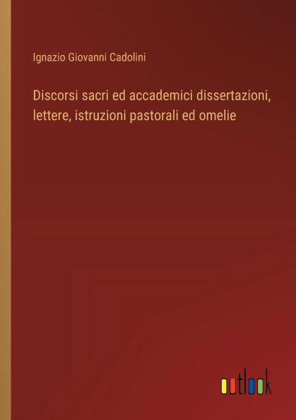 Discorsi sacri ed accademici dissertazioni, lettere, istruzioni pastorali omelie