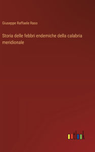 Title: Storia delle febbri endemiche della calabria meridionale, Author: Giuseppe Raffaele Raso