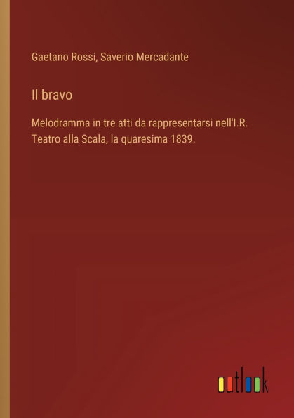 Il bravo: Melodramma tre atti da rappresentarsi nell'I.R. Teatro alla Scala, la quaresima 1839.