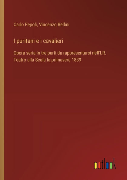 i puritani e cavalieri: Opera seria tre parti da rappresentarsi nell'I.R. Teatro alla Scala la primavera 1839