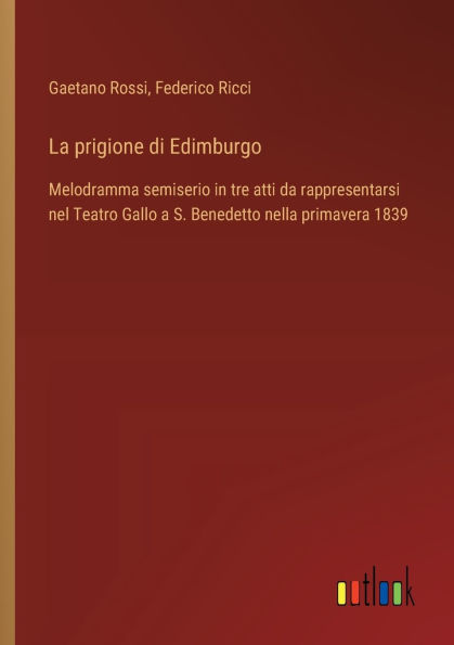 La prigione di Edimburgo: Melodramma semiserio tre atti da rappresentarsi nel Teatro Gallo a S. Benedetto nella primavera 1839