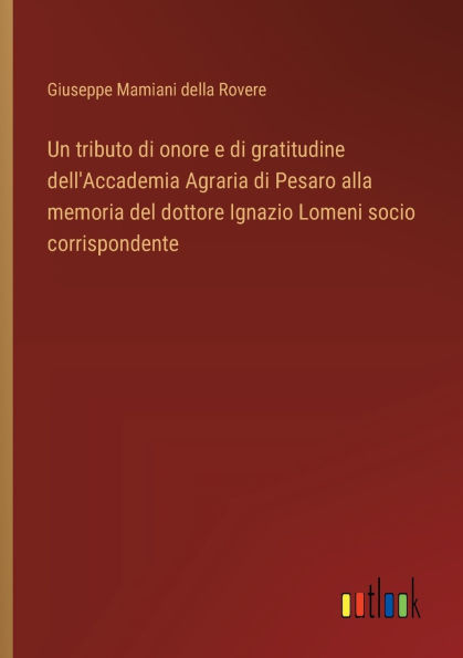 Un tributo di onore e di gratitudine dell'Accademia Agraria di Pesaro alla memoria del dottore Ignazio Lomeni socio corrispondente