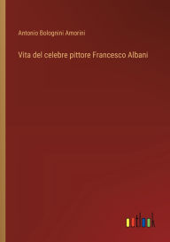 Title: Vita del celebre pittore Francesco Albani, Author: Antonio Bolognini Amorini