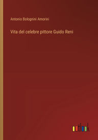 Title: Vita del celebre pittore Guido Reni, Author: Antonio Bolognini Amorini