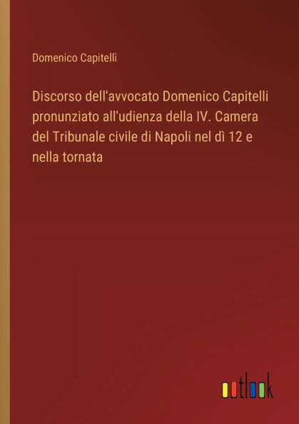 Discorso dell'avvocato Domenico Capitelli pronunziato all'udienza della IV. Camera del Tribunale civile di Napoli nel dï¿½ 12 e nella tornata