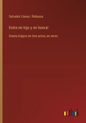 Entre mi hijo y honra!: Drama trï¿½gico en tres actos, verso