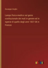 Title: Lampo fisico-medico sul genio costituzionale dei mali in genere ed in ispecie di quello degli anni 1837-38 in Firenze, Author: Giuseppe Usiglio