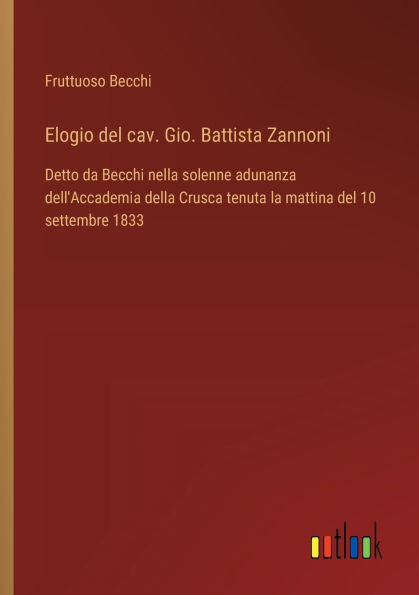 Elogio del cav. Gio. Battista Zannoni: Detto da Becchi nella solenne adunanza dell'Accademia della Crusca tenuta la mattina del 10 settembre 1833